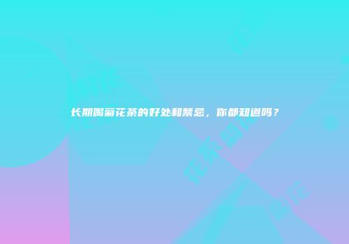 长期喝菊花茶的好处和禁忌，你都知道吗？
