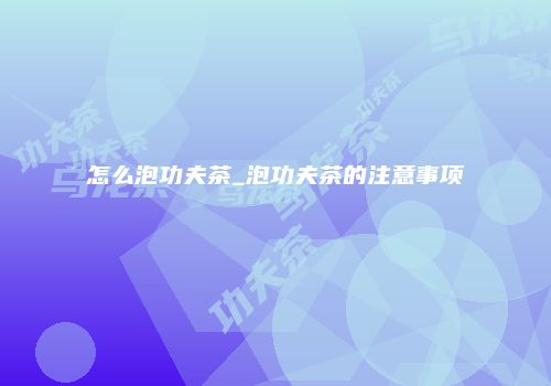 怎么泡功夫茶_泡功夫茶的注意事项