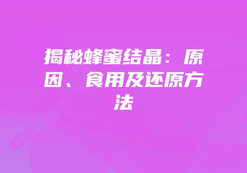 揭秘蜂蜜结晶：原因、食用及还原方法