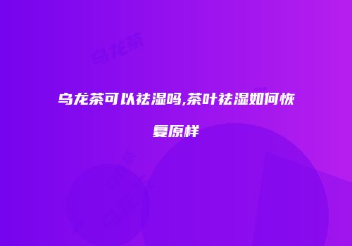 乌龙茶可以祛湿吗,茶叶祛湿如何恢复原样