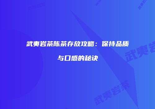 武夷岩茶陈茶存放攻略：保持品质与口感的秘诀