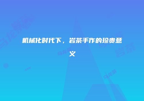 机械化时代下，岩茶手作的珍贵意义