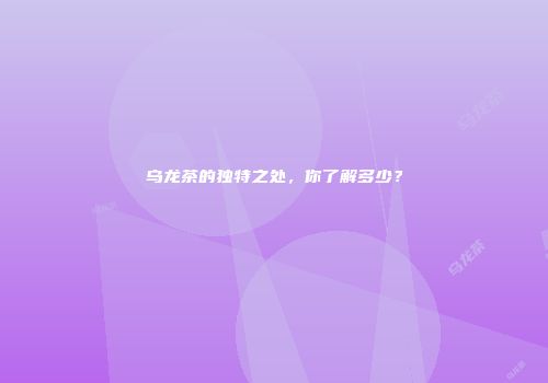 乌龙茶的独特之处，你了解多少？