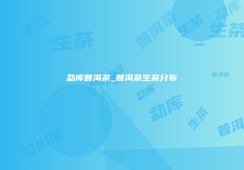 勐库普洱茶_普洱茶生茶分布