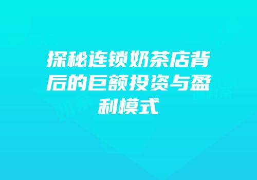 探秘连锁奶茶店背后的巨额投资与盈利模式