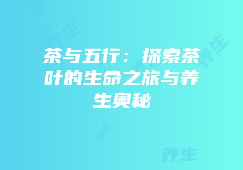 茶与五行：探索茶叶的生命之旅与养生奥秘