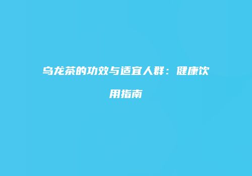 乌龙茶的功效与适宜人群：健康饮用指南