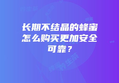 长期不结晶的蜂蜜怎么购买更加安全可靠？