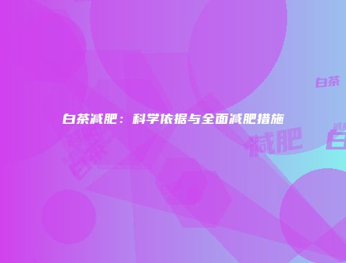 白茶减肥：科学依据与全面减肥措施