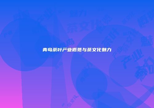 青岛茶叶产业概览与茶文化魅力
