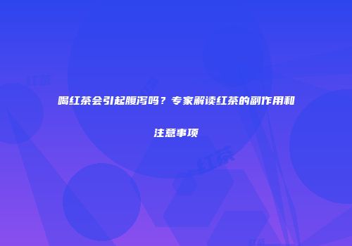 喝红茶会引起腹泻吗？专家解读红茶的副作用和注意事项