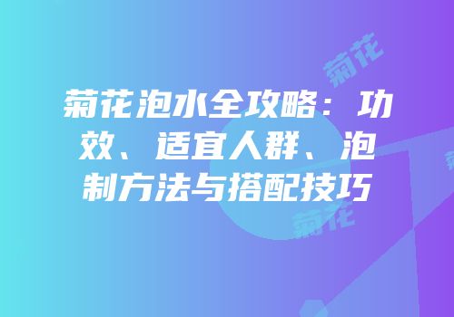 菊花泡水全攻略：功效、适宜人群、泡制方法与搭配技巧