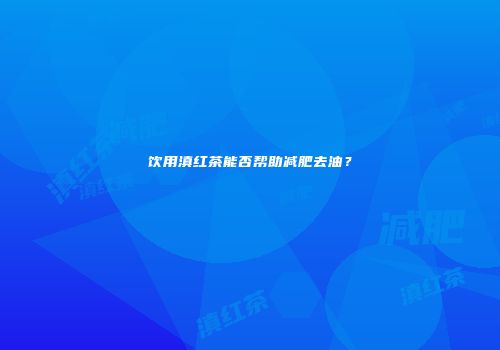 饮用滇红茶能否帮助减肥去油？