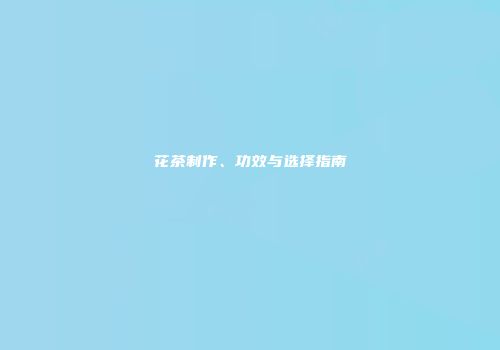 花茶制作、功效与选择指南