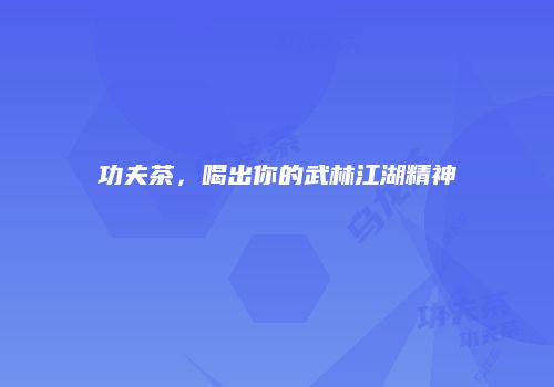 功夫茶，喝出你的武林江湖精神