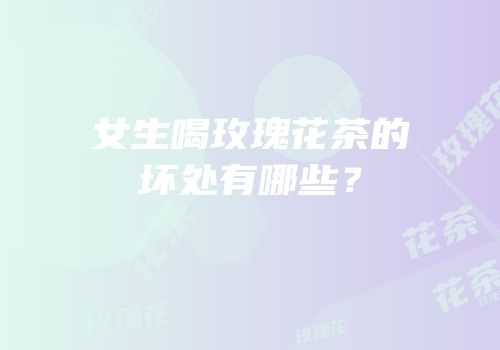 女生喝玫瑰花茶的坏处有哪些？