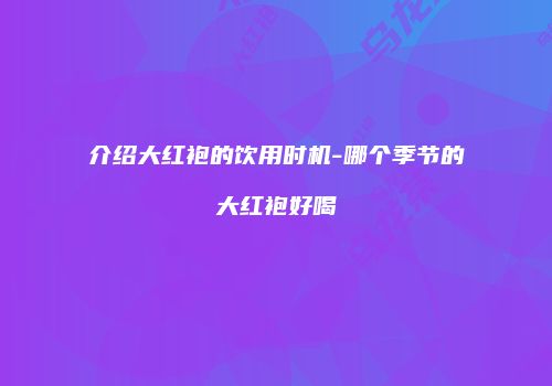 介绍大红袍的饮用时机-哪个季节的大红袍好喝