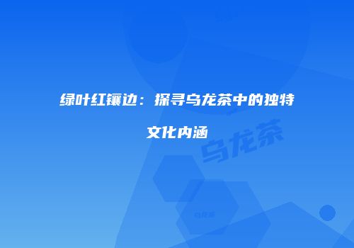 绿叶红镶边：探寻乌龙茶中的独特文化内涵
