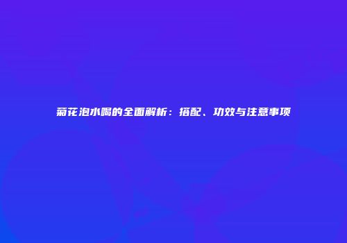 菊花泡水喝的全面解析：搭配、功效与注意事项