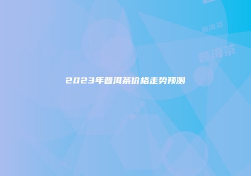 2023年普洱茶价格走势预测