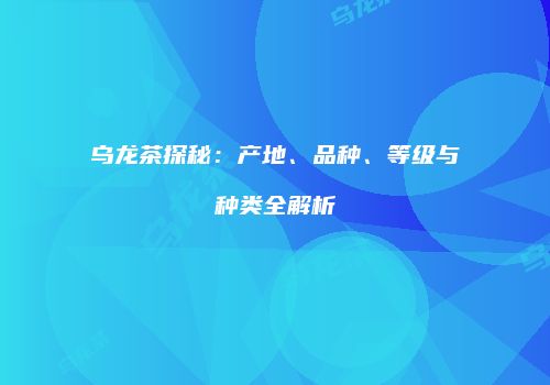 乌龙茶探秘：产地、品种、等级与种类全解析