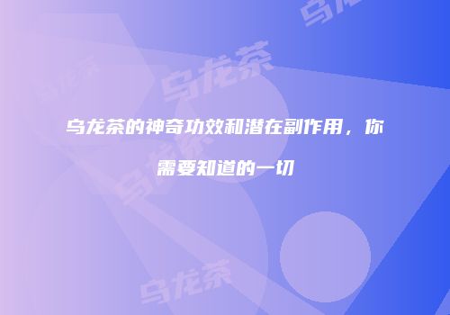 乌龙茶的神奇功效和潜在副作用，你需要知道的一切
