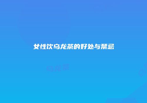 女性饮乌龙茶的好处与禁忌
