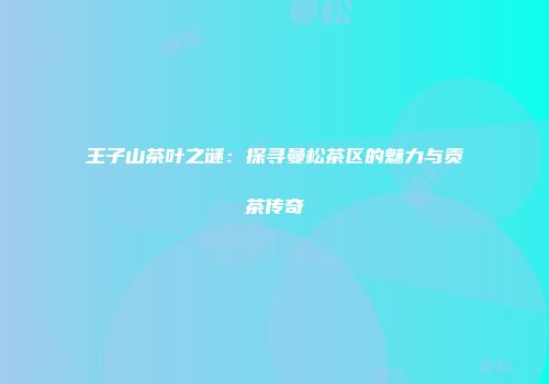 王子山茶叶之谜：探寻曼松茶区的魅力与贡茶传奇