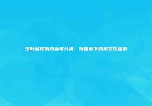茶叶名称的内涵与分类：新国标下的茶文化探索