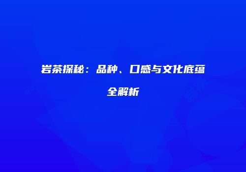 岩茶探秘：品种、口感与文化底蕴全解析