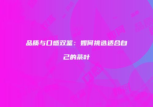 品质与口感双鉴：如何挑选适合自己的茶叶