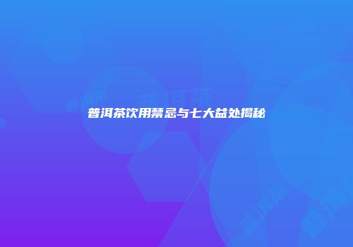 普洱茶饮用禁忌与七大益处揭秘