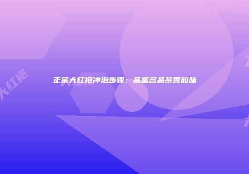 正宗大红袍冲泡步骤：品鉴名品茶香韵味