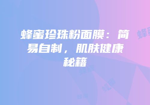 蜂蜜珍珠粉面膜：简易自制，肌肤健康秘籍