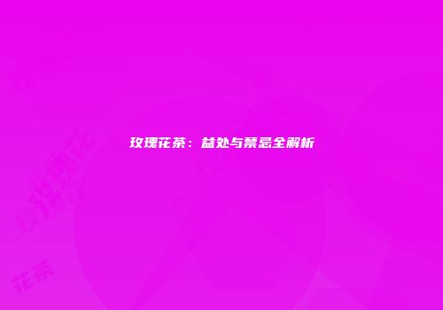 玫瑰花茶：益处与禁忌全解析