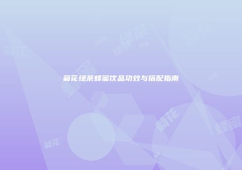 菊花绿茶蜂蜜饮品功效与搭配指南