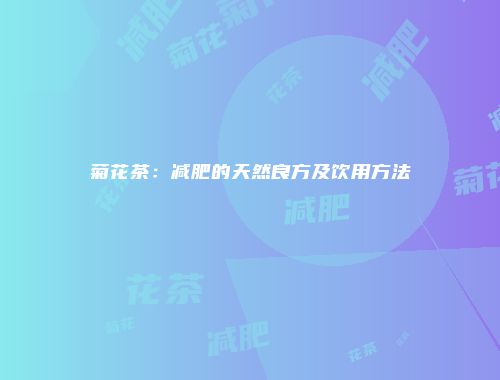 菊花茶：减肥的天然良方及饮用方法