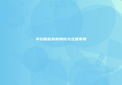 孕妇喝岩茶的风险与注意事项