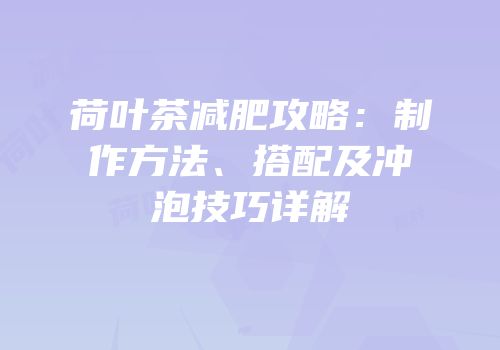 荷叶茶减肥攻略：制作方法、搭配及冲泡技巧详解