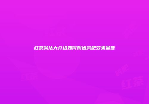红茶喝法大介绍如何喝出减肥效果最佳