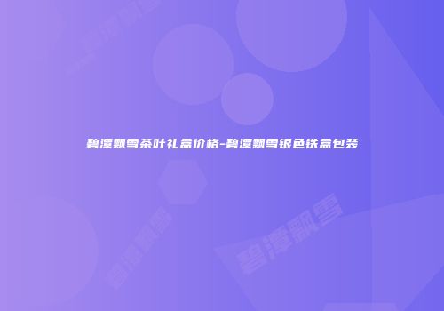 碧潭飘雪茶叶礼盒价格-碧潭飘雪银色铁盒包装