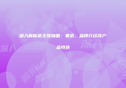 深入解析茶主张加盟：要求、品牌介绍及产品特色