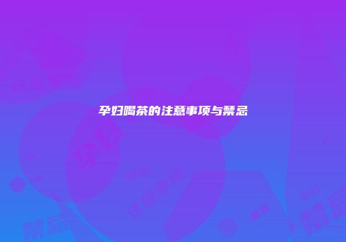 孕妇喝茶的注意事项与禁忌