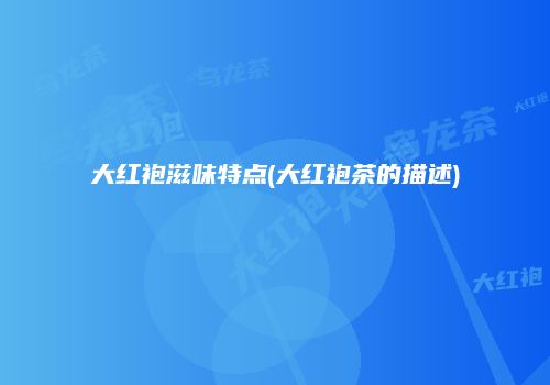 大红袍滋味特点(大红袍茶的描述)