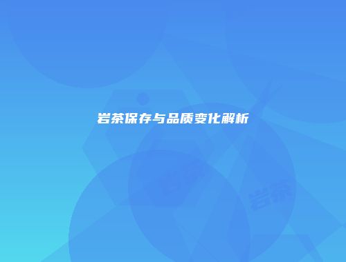 岩茶保存与品质变化解析