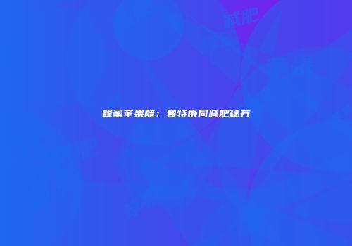 蜂蜜苹果醋：独特协同减肥秘方