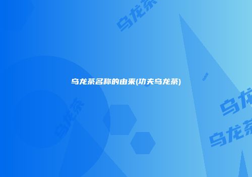 乌龙茶名称的由来(功夫乌龙茶)