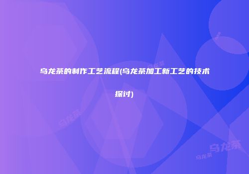 乌龙茶的制作工艺流程(乌龙茶加工新工艺的技术探讨)