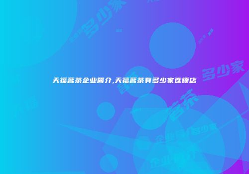 天福茗茶企业简介,天福茗茶有多少家连锁店