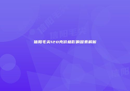 信阳毛尖120克价格影响因素解析